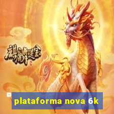 plataforma nova 6k